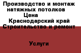 Производство и монтаж натяжных потолков  › Цена ­ 280 - Краснодарский край Строительство и ремонт » Услуги   . Краснодарский край